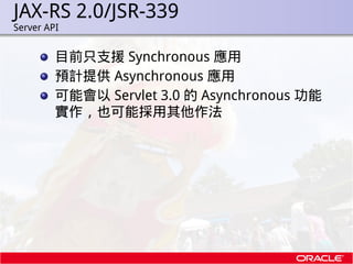 JAX-RS 2.0/JSR-339
.   Server API


             目前只支援 Synchronous 應用
             預計提供 Asynchronous 應用
             可能會以 ...