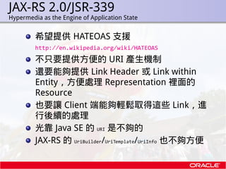 JAX-RS 2.0/JSR-339
.   Hypermedia as the Engine of Application State


             希望提供 HATEOAS 支援
             http://en...