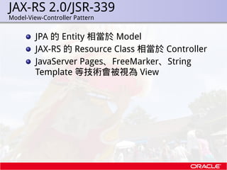 JAX-RS 2.0/JSR-339
.   Model-View-Controller Pattern


             JPA 的 Entity 相當於 Model
             JAX-RS 的 Resource ...