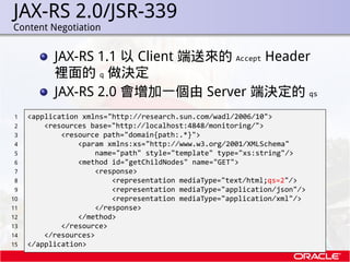 JAX-RS 2.0/JSR-339
.   Content Negotiation


               JAX-RS 1.1 以 Client 端送來的 Accept Header
               裡面的 q 做決...