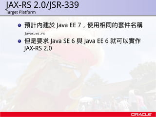 JAX-RS 2.0/JSR-339
.   Target Platform


             預計內建於 Java EE 7，使用相同的套件名稱
             javax.ws.rs

             但是要...