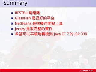 . Summary
    RESTful 是趨勢
    GlassFish 是很好的平台
    NetBeans 是很棒的開發工具
    Jersey 是很完整的實作
    希望可以平順地轉換到 Java EE 7 的 JSR 339
 