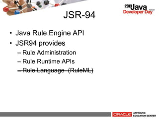 JSR-94
? Java Rule Engine API
? JSR94 provides
C Rule Administration
C Rule Runtime APIs
C Rule Language (RuleML)
 