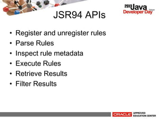 JSR94 APIs
? Register and unregister rules
? Parse Rules
? Inspect rule metadata
? Execute Rules
? Retrieve Results
? Filter Results
 