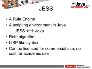 JESS
? A Rule Engine
? A scripting environment in Java
JESS ?? Java
? Rete algorithm
? LISP-like syntax
? Can be licensed for commercial use, no
cost for academic use
 