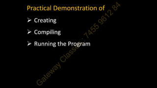 Practical Demonstration of
 Creating
 Compiling
 Running the Program
 