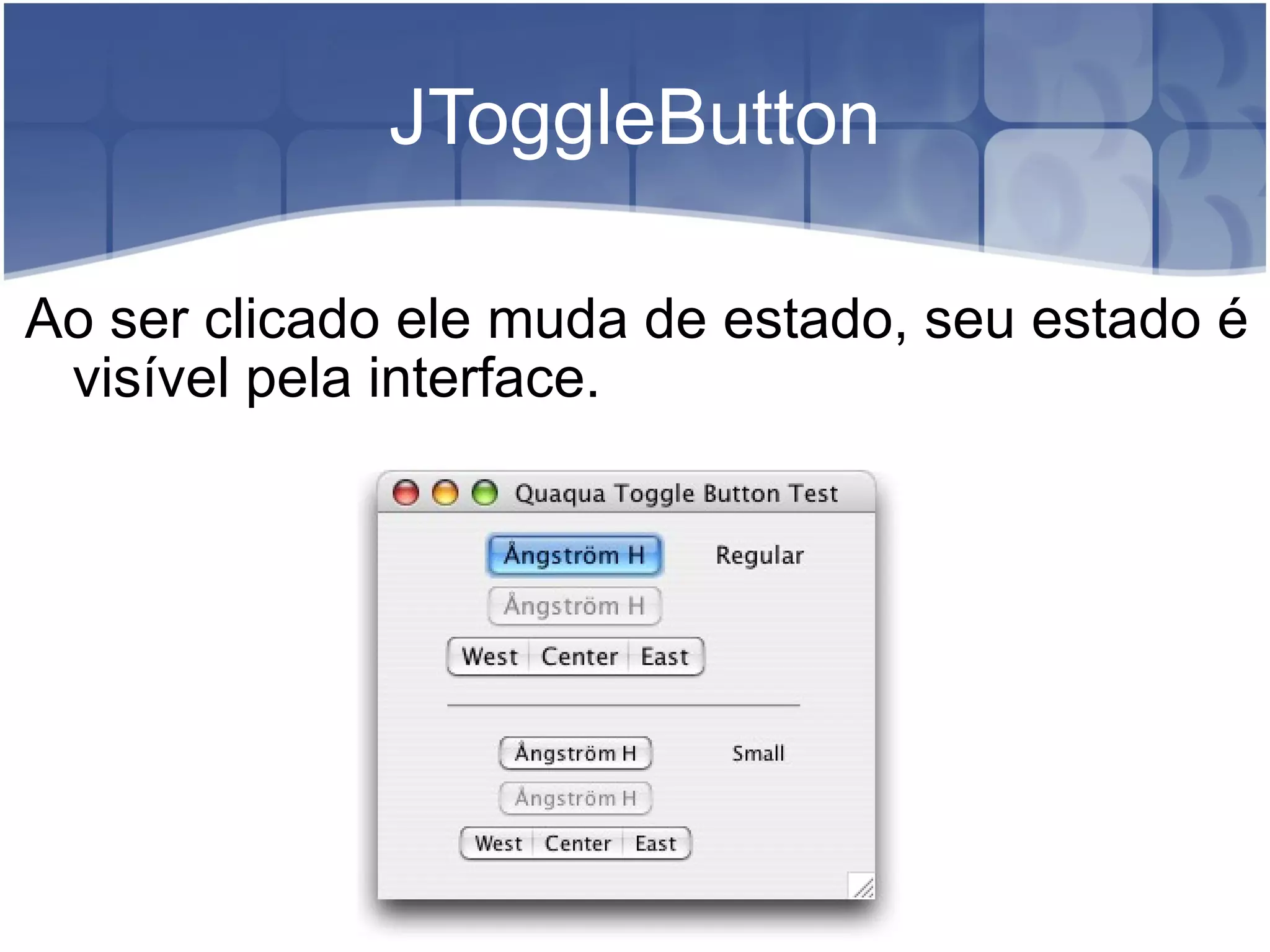 JToggleButton Ao ser clicado ele muda de estado, seu estado é visível pela interface. 