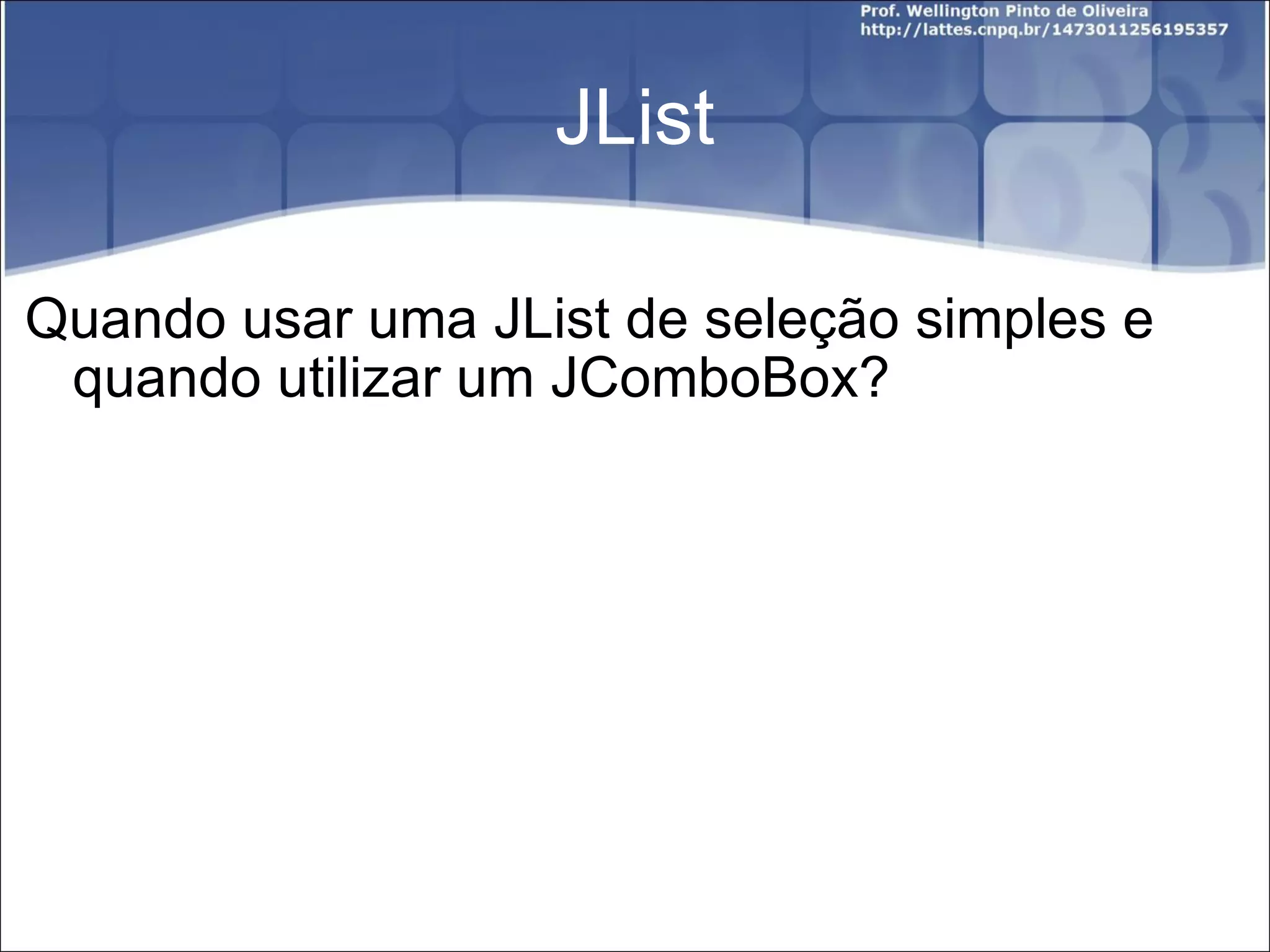 JList Quando usar uma JList de seleção simples e quando utilizar um JComboBox? 
