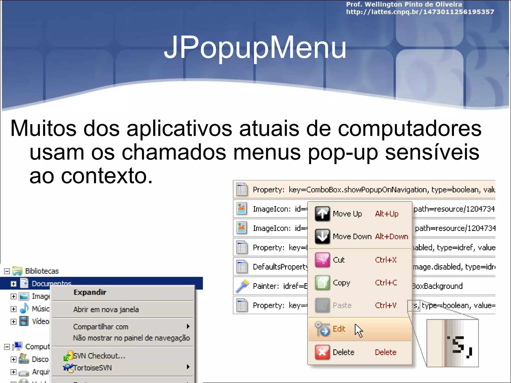 JPopupMenu Muitos dos aplicativos atuais de computadores usam os chamados menus pop-up sensíveis ao contexto. 