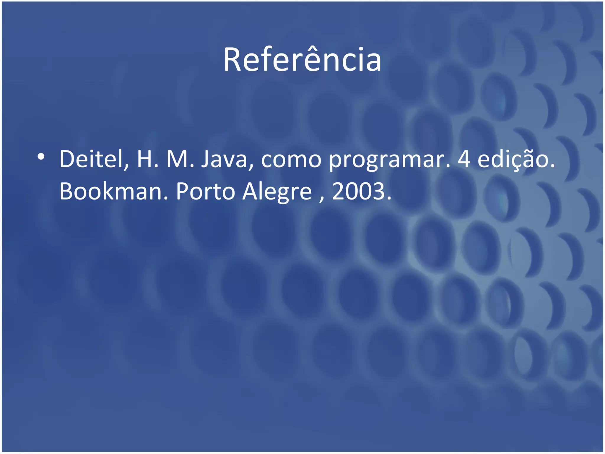 Referência Deitel, H. M. Java, como programar. 4 edição. Bookman. Porto Alegre , 2003.  