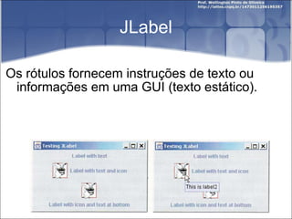 JLabel Os rótulos fornecem instruções de texto ou informações em uma GUI (texto estático). 