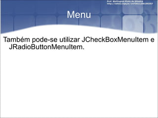Menu Também pode-se utilizar JCheckBoxMenuItem e JRadioButtonMenuItem. 