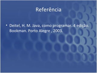 Referência Deitel, H. M. Java, como programar. 4 edição. Bookman. Porto Alegre , 2003.  