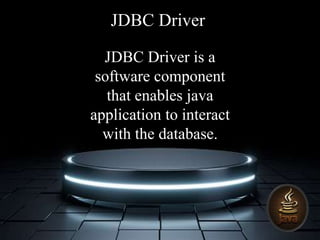 JDBC Driver is a
software component
that enables java
application to interact
with the database.
JDBC Driver
 