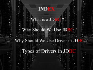 INDEX
What is a JDBC ?
Why Should We Use JDBC ?
Why Should We Use Driver in JDBC ?
Types of Drivers in JDBC
 