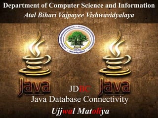 Department of Computer Science and Information
Atal Bihari Vajpayee Vishwavidyalaya
Ujjwal Matoliya
JDBC
Java Database Connectivity
 