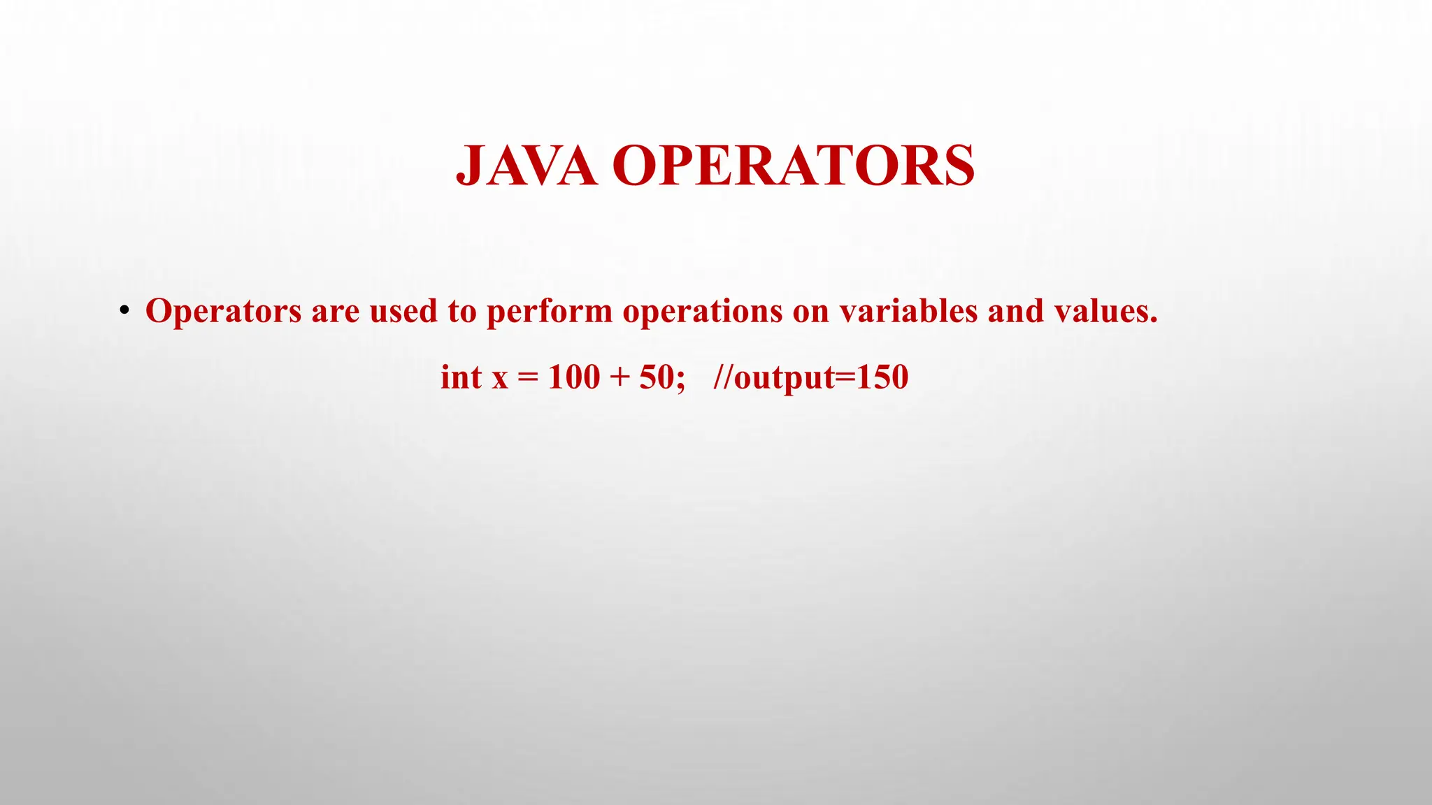 JAVA OPERATORS
• Operators are used to perform operations on variables and values.
int x = 100 + 50; //output=150
 