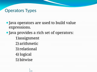 Operators Types
⚫Java operators are used to build value
expressions.
⚫Java provides a rich set of operators:
1)assignment
2) arithmetic
3)relational
4) logical
5) bitwise
L
2.13
 