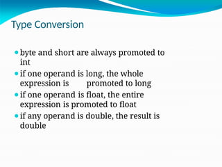 Type Conversion
⚫byte and short are always promoted to
int
⚫if one operand is long, the whole
expression is promoted to long
⚫if one operand is float, the entire
expression is promoted to float
⚫if any operand is double, the result is
double
 