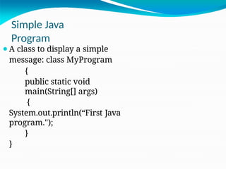 Simple Java
Program
⚫A class to display a simple
message: class MyProgram
{
public static void
main(String[] args)
{
System.out.println(“First Java
program.");
}
}
 