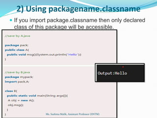 2) Using packagename.classname
 If you import package.classname then only declared
class of this package will be accessible.
Ms. Sushma Malik, Assistant Professor (IINTM)
 