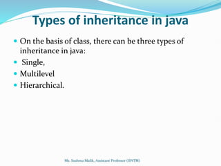 Types of inheritance in java
 On the basis of class, there can be three types of
inheritance in java:
 Single,
 Multilevel
 Hierarchical.
Ms. Sushma Malik, Assistant Professor (IINTM)
 
