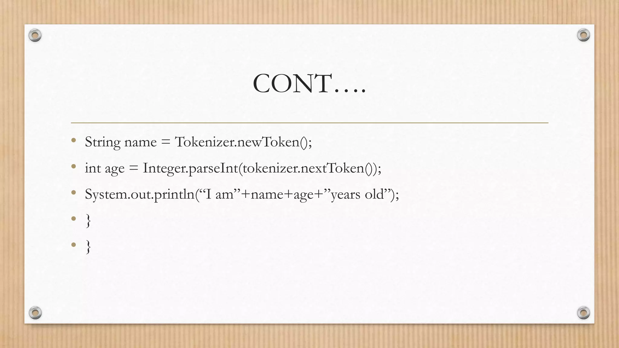 CONT….
• String name = Tokenizer.newToken();
• int age = Integer.parseInt(tokenizer.nextToken());
• System.out.println(“I am”+name+age+”years old”);
• }
• }
 