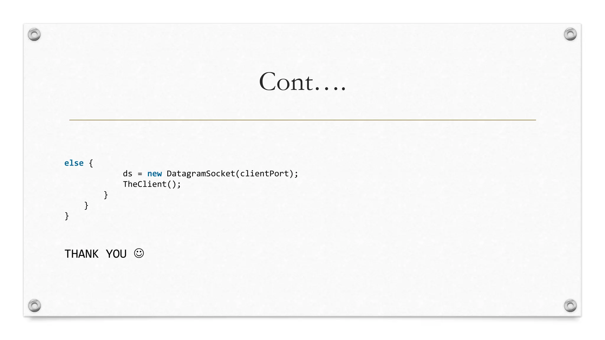 Cont….
else {
ds = new DatagramSocket(clientPort);
TheClient();
}
}
}
THANK YOU 
 