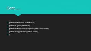 Cont……
 public void setId(int id){this.id=id;}
 public int getId(){return id;}
 public void setName(String name){this.name=name;}
 public String getName(){return name;}
 }
 