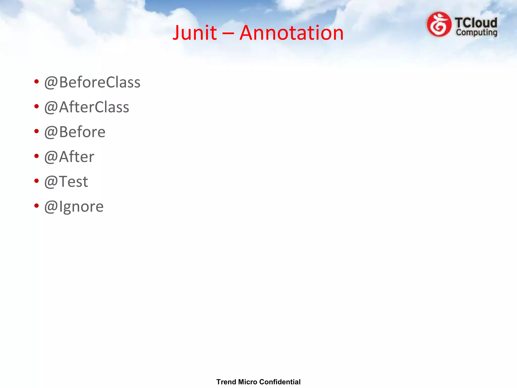 Junit – Annotation

• @BeforeClass
• @AfterClass
• @Before
• @After
• @Test
• @Ignore




                     Trend Micro Confidential
 