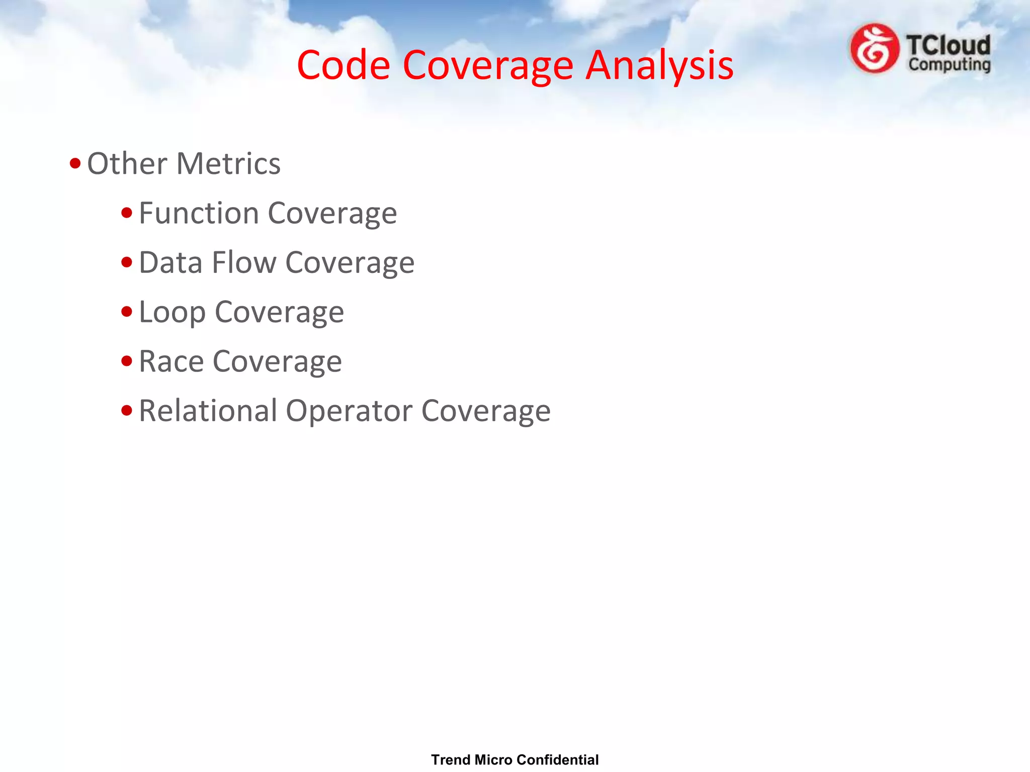 Code Coverage Analysis

•Other Metrics
   •Function Coverage
   •Data Flow Coverage
   •Loop Coverage
   •Race Coverage
   •Relational Operator Coverage




                        Trend Micro Confidential
 