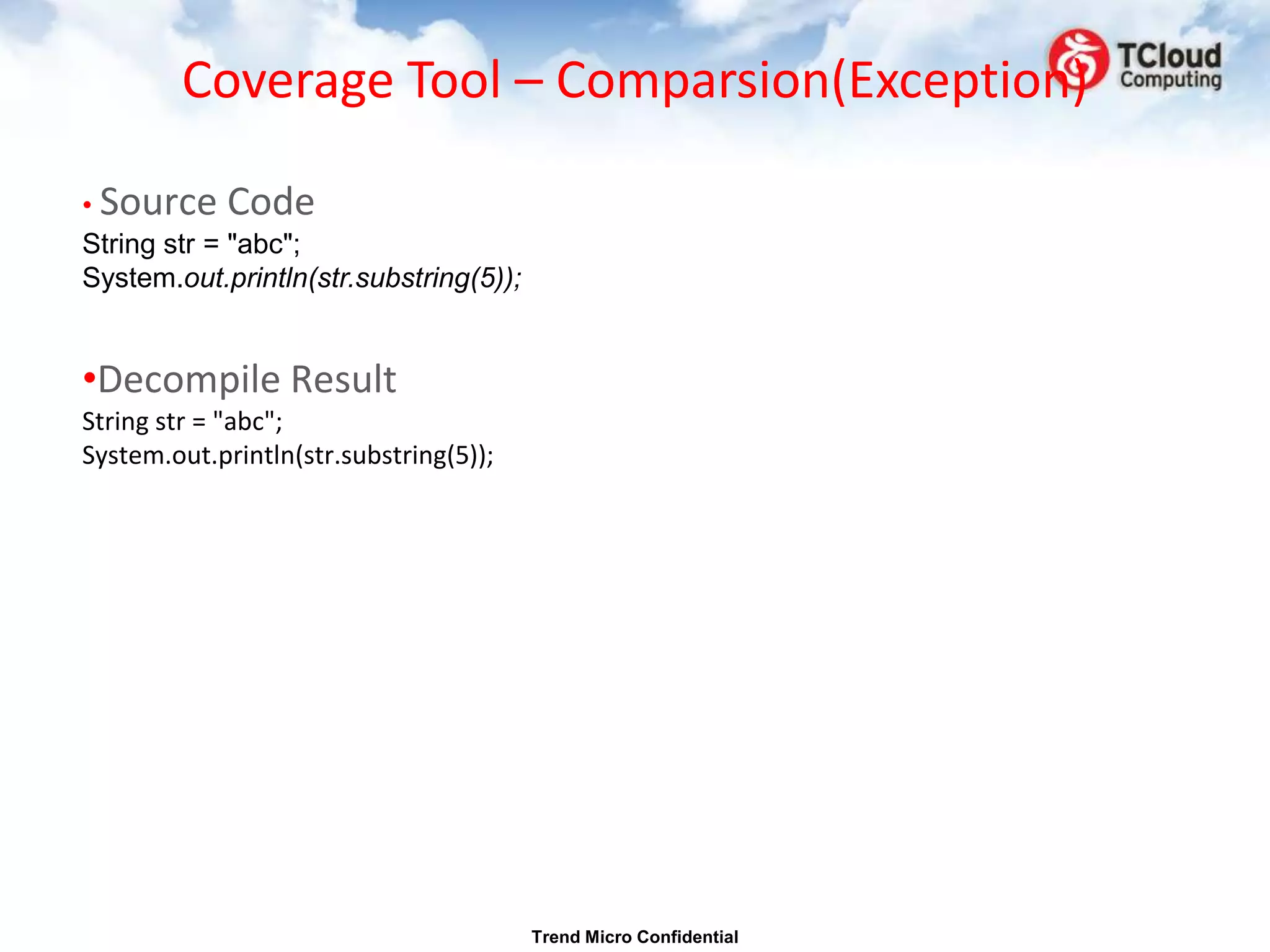 Coverage Tool – Comparsion(Exception)

• Source Code
String str = "abc";
System.out.println(str.substring(5));


•Decompile Result
String str = "abc";
System.out.println(str.substring(5));




                                        Trend Micro Confidential
 
