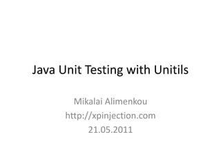 Java Unit Testing with Unitils Mikalai Alimenkou http://xpinjection.com 21.05.2011 