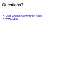 Questions? User Groups Community Page www.jug.lv 