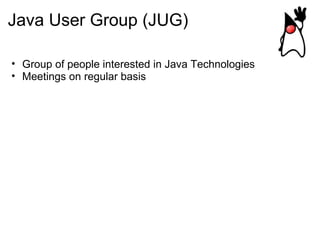 Java User Group (JUG) Group of people interested in Java Technologies Meetings on regular basis 