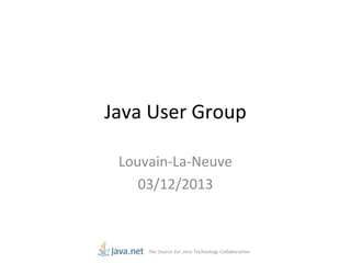 Java User Group
Louvain-La-Neuve
03/12/2013

 