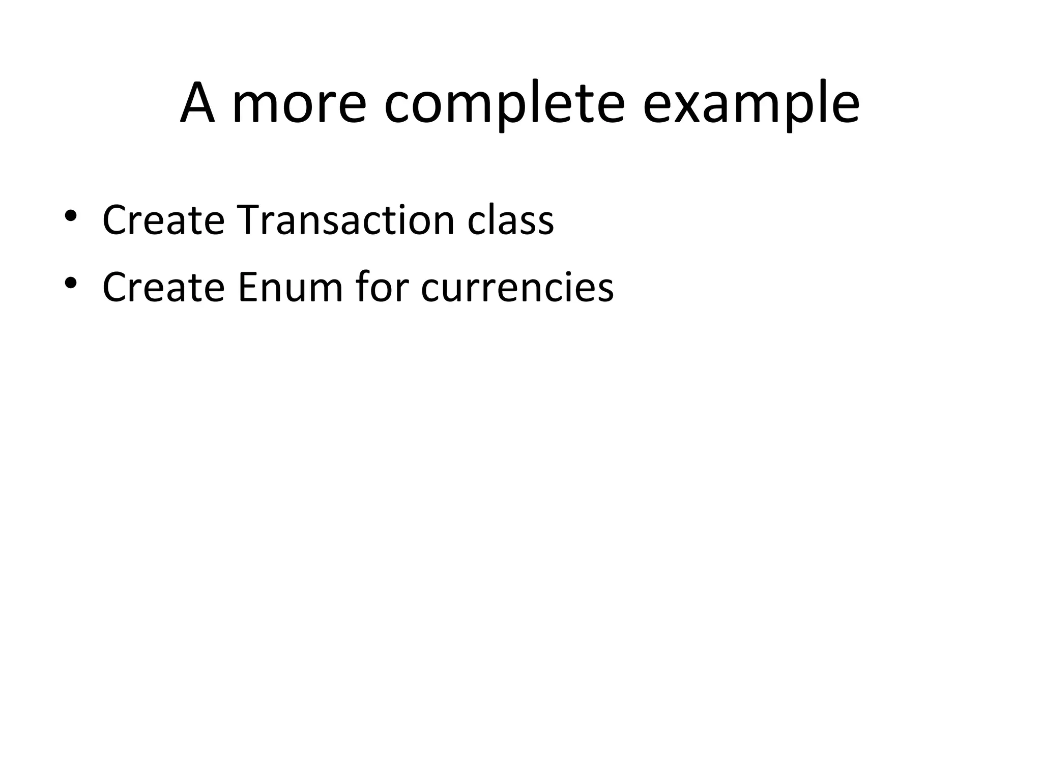 A more complete example
• Create Transaction class
• Create Enum for currencies
 