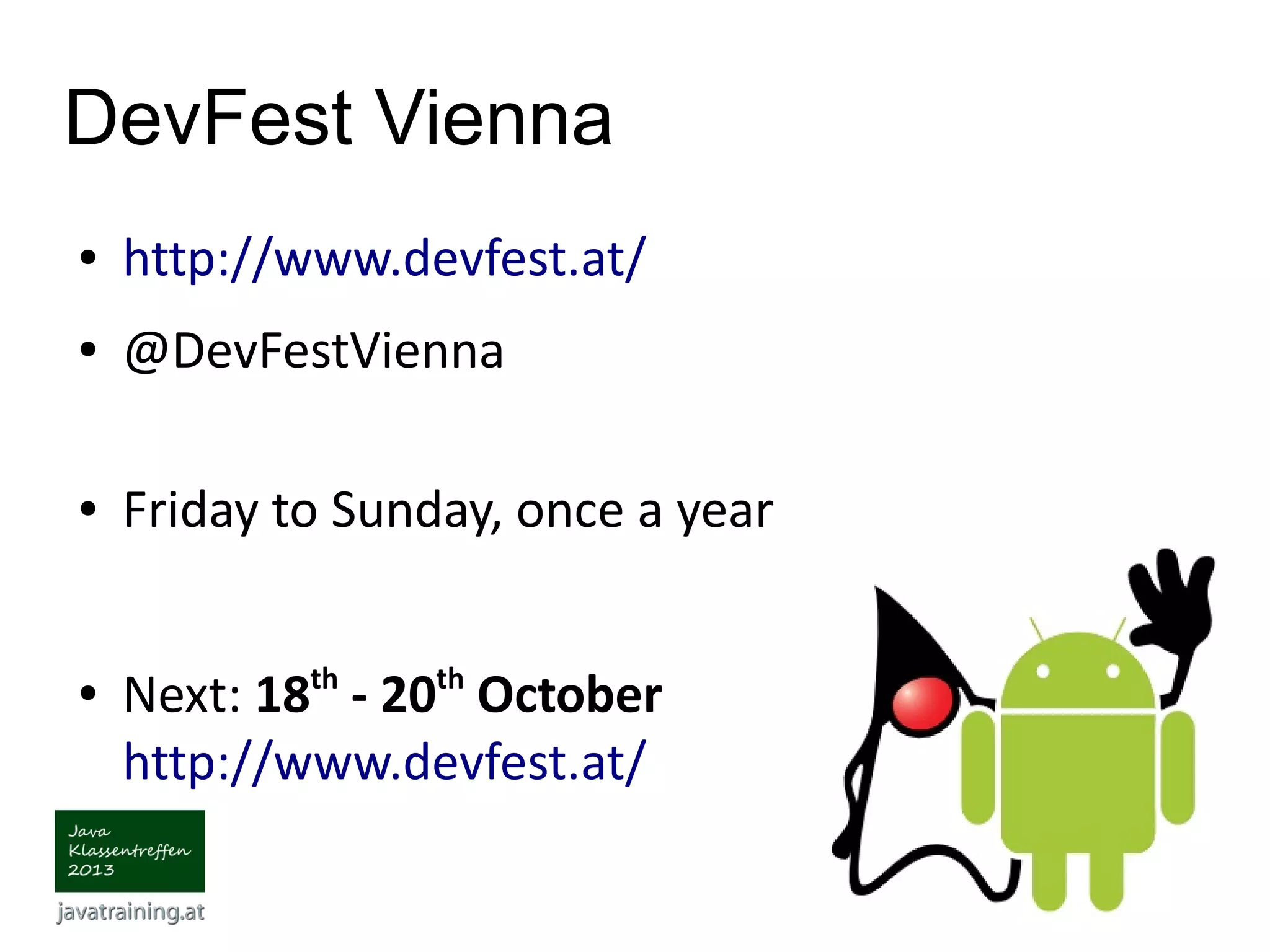 DevFest Vienna ● http://www.devfest.at/ ● @DevFestVienna ● Friday to Sunday, once a year ● Next: 18th - 20th October http://www.devfest.at/ 