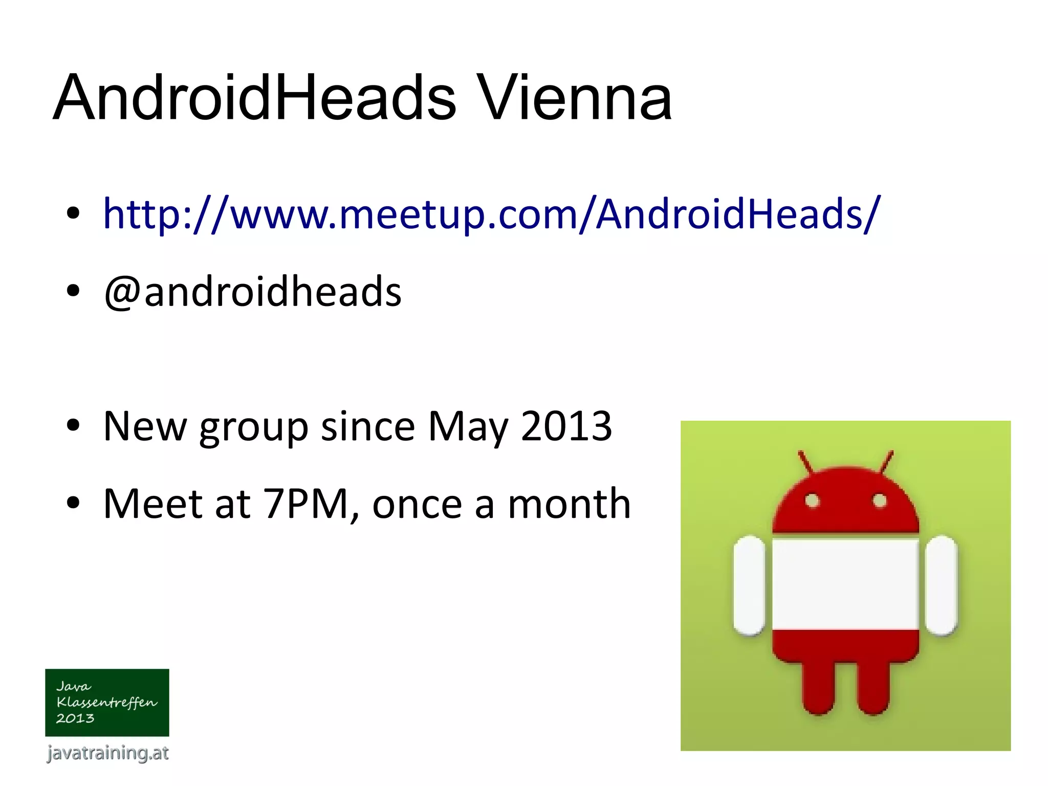 AndroidHeads Vienna ● http://www.meetup.com/AndroidHeads/ ● @androidheads ● New group since May 2013 ● Meet at 7PM, once a month 