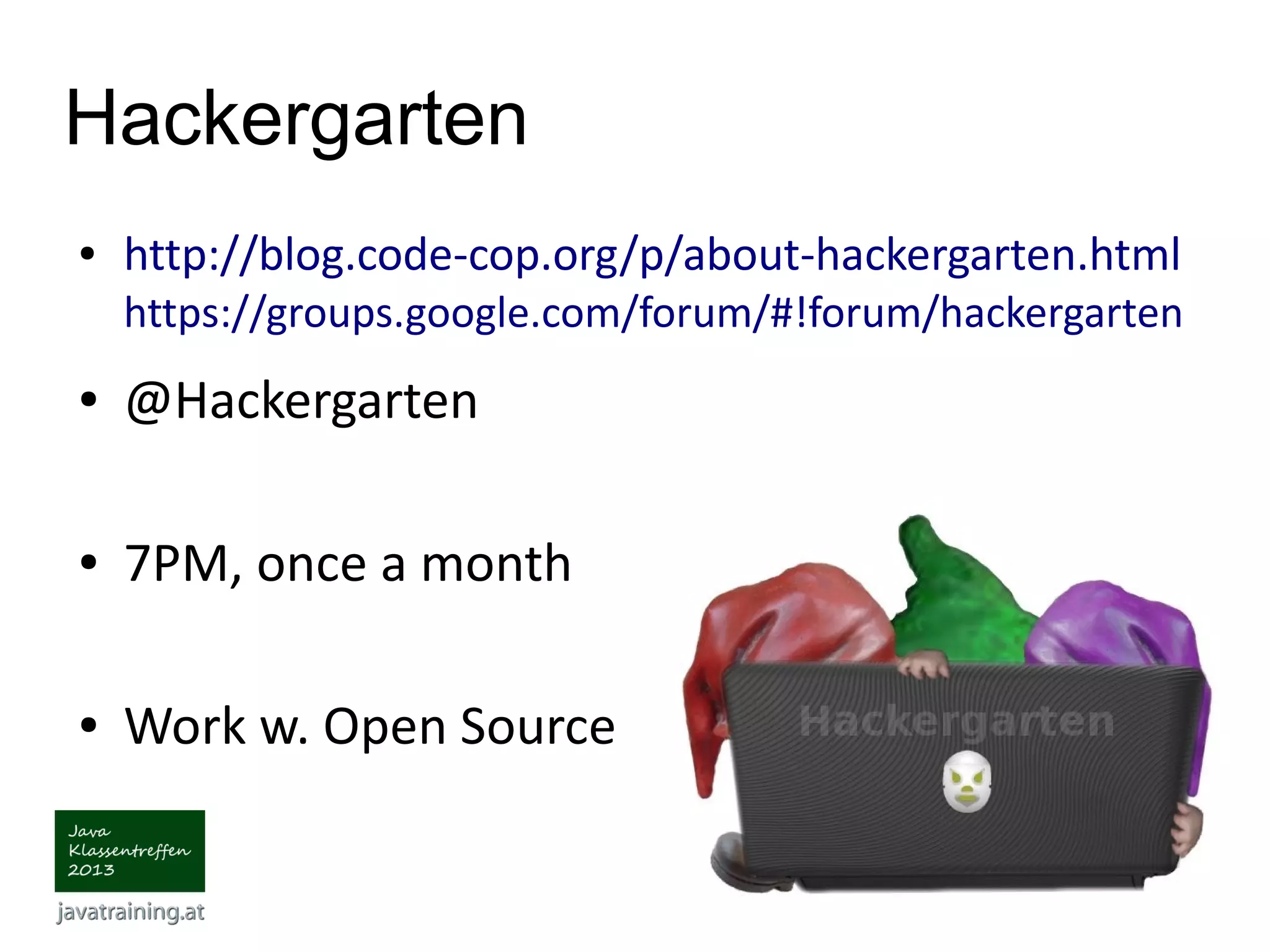Hackergarten ● http://blog.code-cop.org/p/about-hackergarten.html https://groups.google.com/forum/#!forum/hackergarten ● @Hackergarten ● 7PM, once a month ● Work w. Open Source 