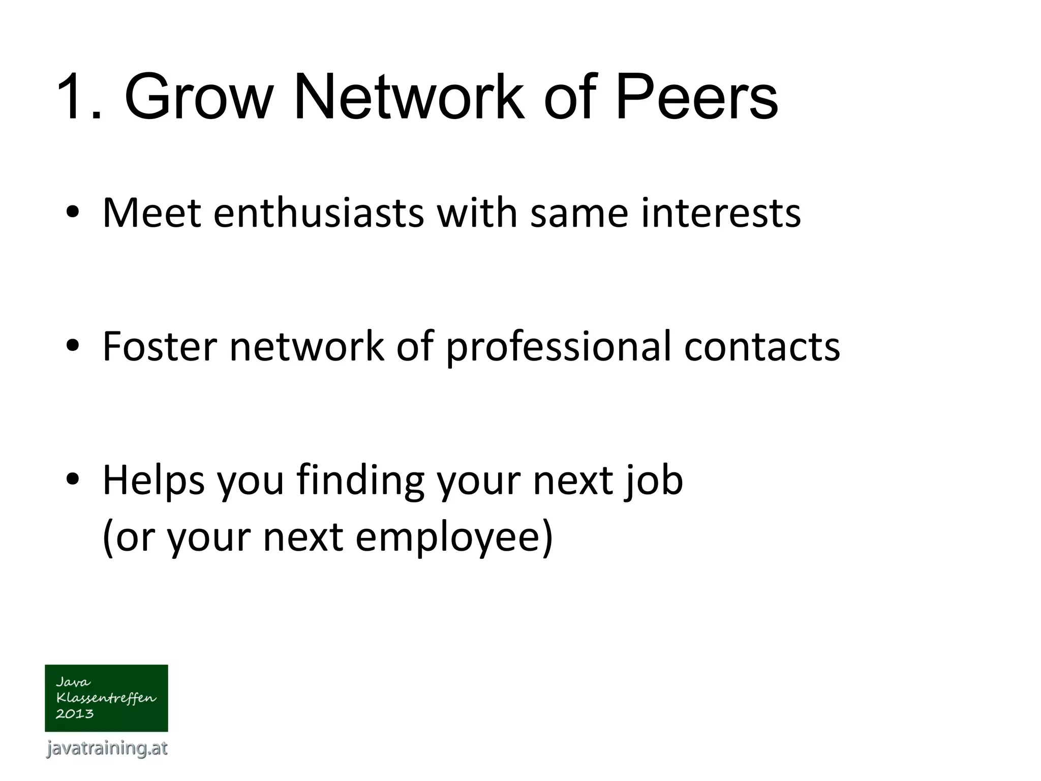 1. Grow Network of Peers ● Meet enthusiasts with same interests ● Foster network of professional contacts ● Helps you finding your next job (or your next employee) 