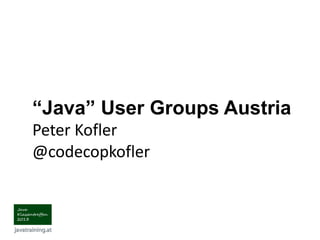 “Java” User Groups Austria
Peter Kofler
@codecopkofler
 