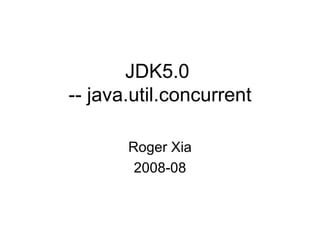 JDK5.0  -- java.util.concurrent Roger Xia 2008-08 