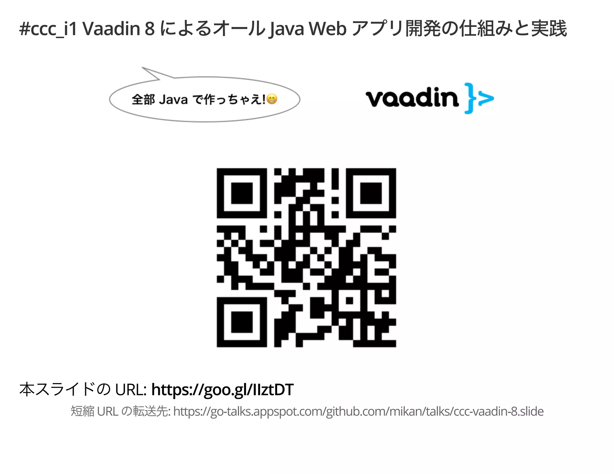 #ccc_i1 Vaadin 8 Java Web
URL: https://goo.gl/IIztDT
URL : https://go-talks.appspot.com/github.com/mikan/talks/ccc-vaadin-8.slide
 