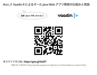 #ccc_i1 Vaadin 8 Java Web
URL: https://goo.gl/IIztDT
URL : https://go-talks.appspot.com/github.com/mikan/talks/ccc-vaadin-8.slide
 
