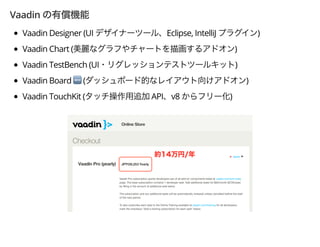 Vaadin
Vaadin Designer (UI Eclipse, IntelliJ )
Vaadin Chart ( )
Vaadin TestBench (UI )
Vaadin Board 1 ( )
Vaadin TouchKit ( API v8 )
 