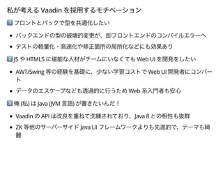 Vaadin
4
5 JS HTML5 Web UI
AWT/Swing Web UI
​Web
6 ( ) Java (JVM )
Vaadin API Java 8
ZK Java UI
 