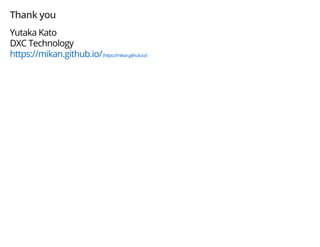 Thank you
Yutaka Kato
DXC Technology
https://mikan.github.io/(https://mikan.github.io/)
 