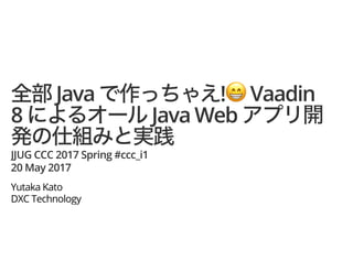 Java !!! Vaadin
8 Java Web
JJUG CCC 2017 Spring #ccc_i1
20 May 2017
Yutaka Kato
DXC Technology
 