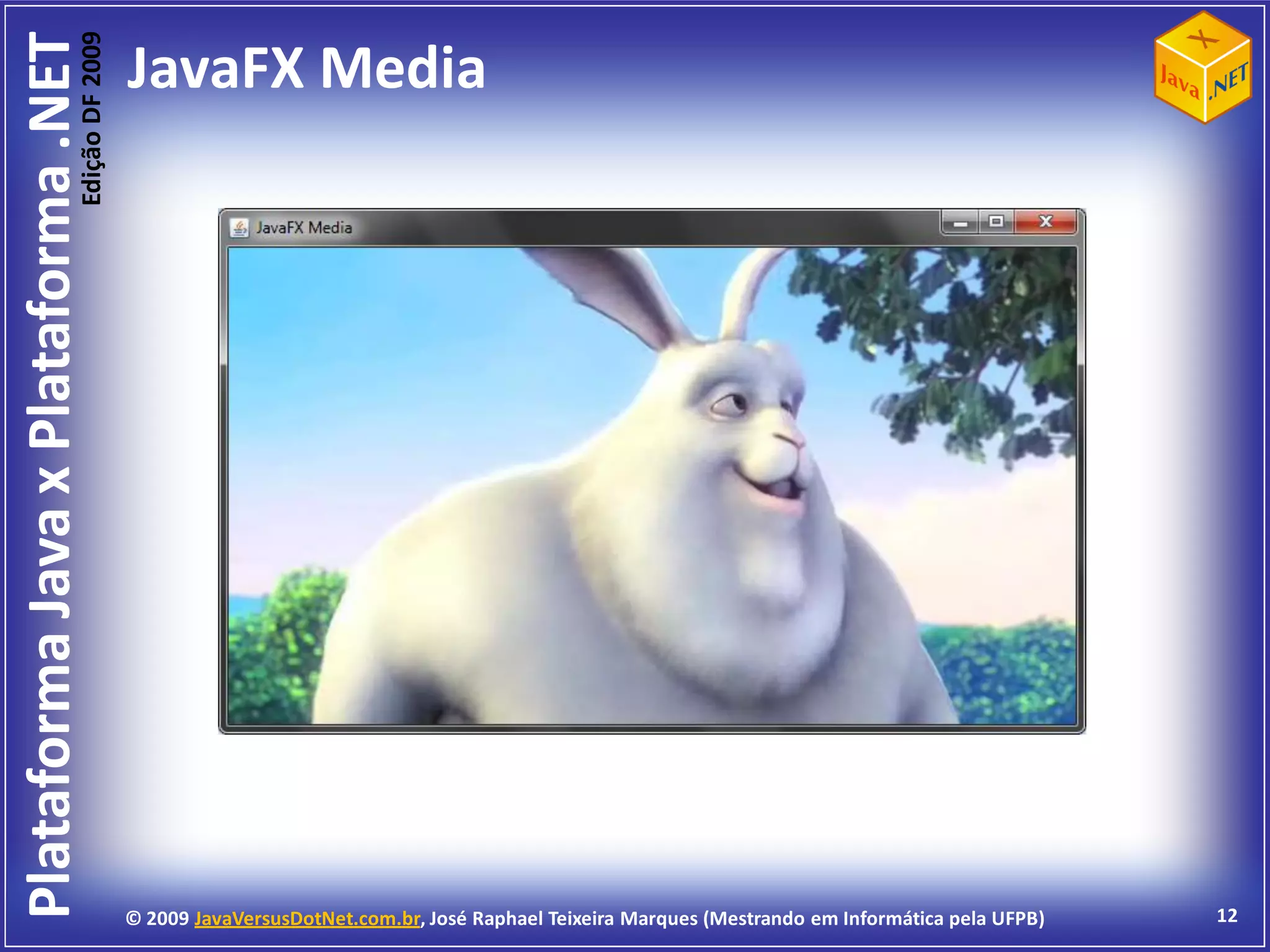 Edição DF 2009
Plataforma Java x Plataforma .NET           JavaFX Media




                                            © 2009 JavaVersusDotNet.com.br, José Raphael Teixeira Marques (Mestrando em Informática pela UFPB)   12
 